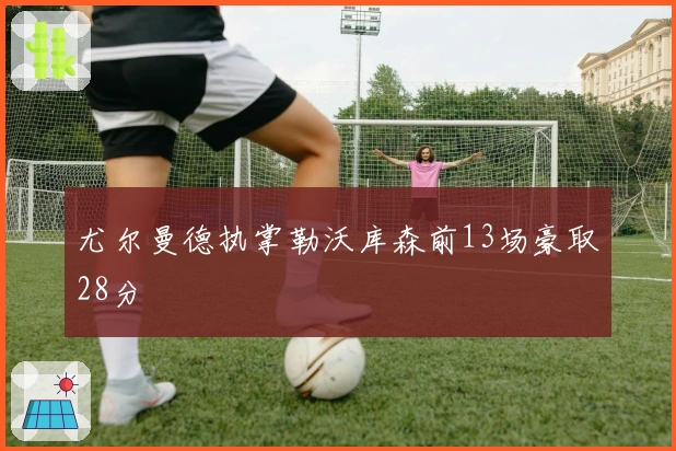 尤尔曼德执掌勒沃库森前13场豪取28分