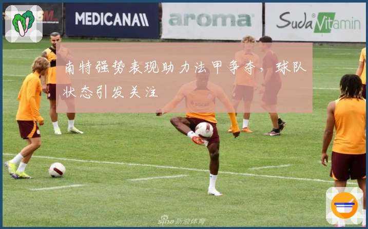 南特强势表现助力法甲争夺，球队状态引发关注