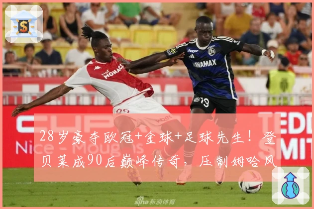 28岁豪夺欧冠+金球+足球先生！登贝莱成90后巅峰传奇，压制姆哈风头！