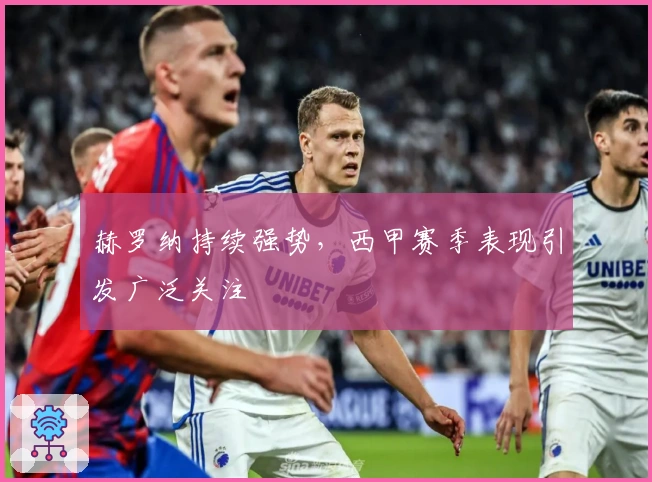 赫罗纳持续强势，西甲赛季表现引发广泛关注