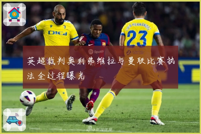 英超裁判奥利弗维拉与曼联比赛执法全过程曝光