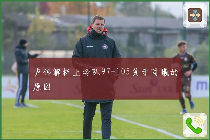 卢伟解析上海队97-105负于同曦的原因