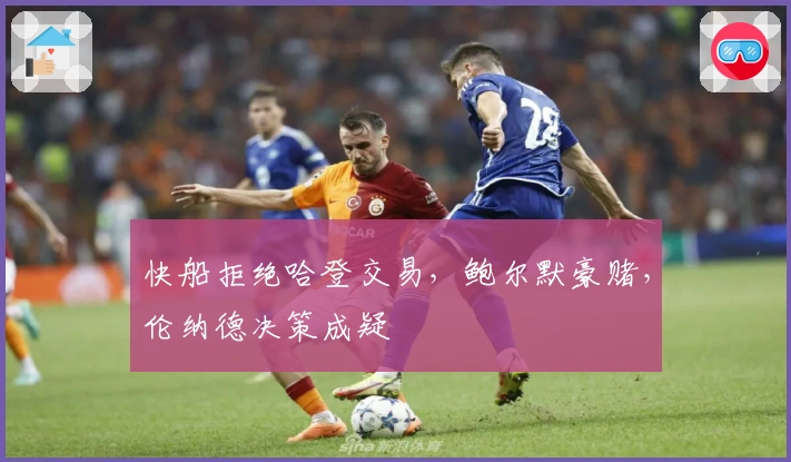 快船拒绝哈登交易，鲍尔默豪赌，伦纳德决策成疑