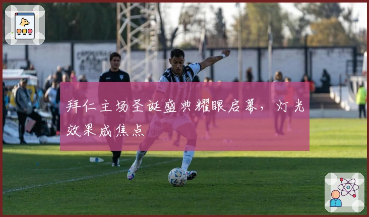 拜仁主场圣诞盛典耀眼启幕，灯光效果成焦点