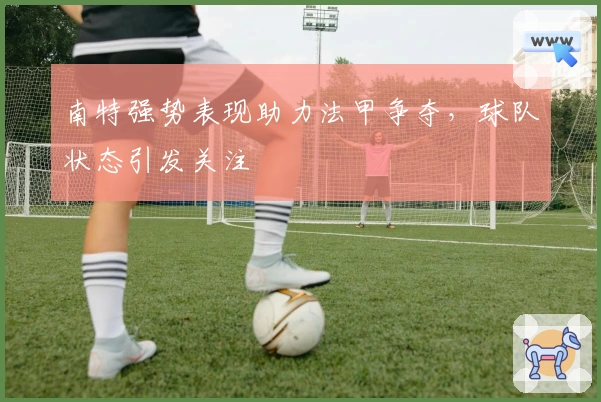 南特强势表现助力法甲争夺，球队状态引发关注