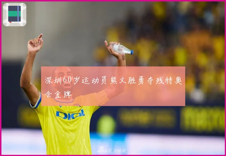 深圳60岁运动员熊文胜勇夺残特奥会金牌