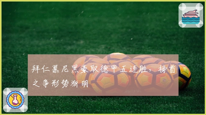 拜仁慕尼黑豪取德甲五连胜，榜首之争形势渐明