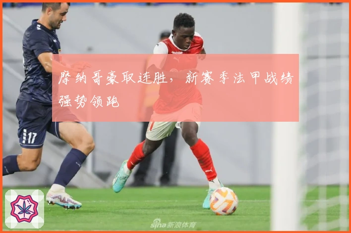 摩纳哥豪取连胜，新赛季法甲战绩强势领跑