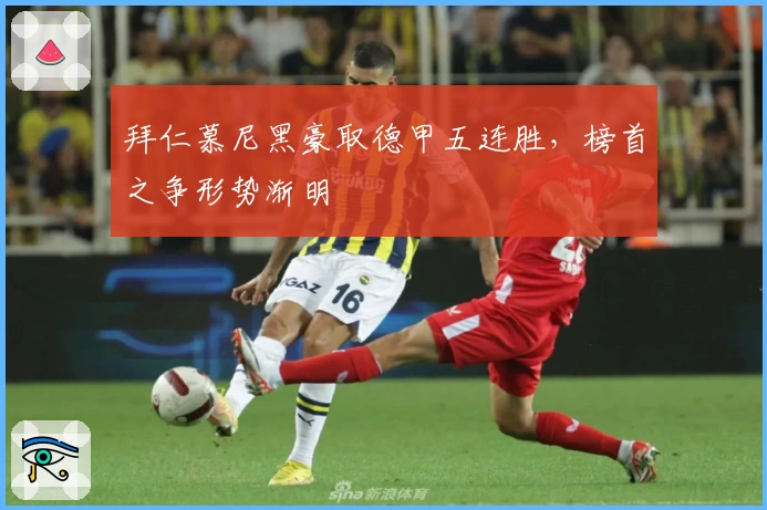 拜仁慕尼黑豪取德甲五连胜，榜首之争形势渐明