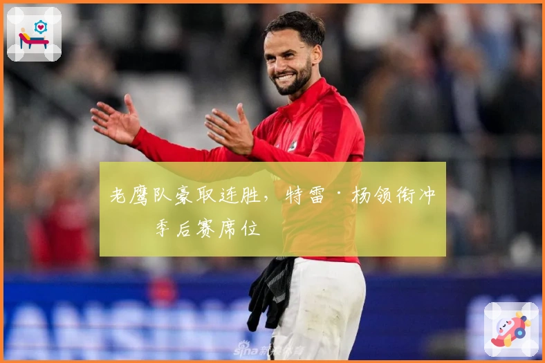 老鹰队豪取连胜，特雷·杨领衔冲击季后赛席位